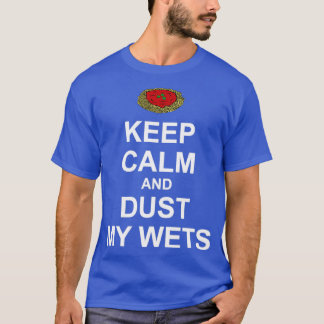 Keep Calm and Dust My Wets T-Shirt