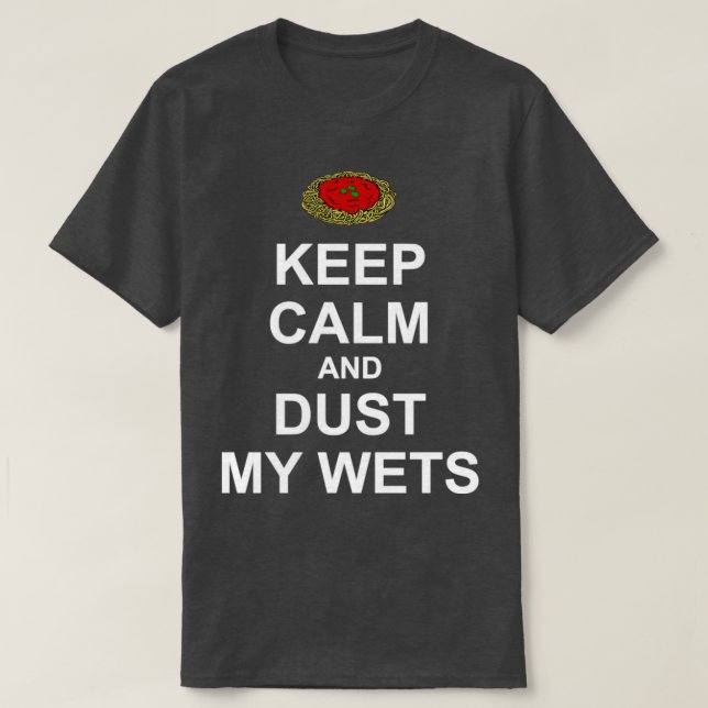 Keep Calm and Dust My Wets T-Shirt (Design Front)