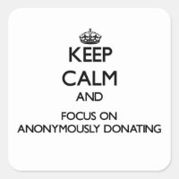 Keep Calm And Focus On Anonymously Donating