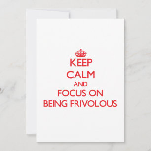 Keep Calm and focus on Being Frivolous