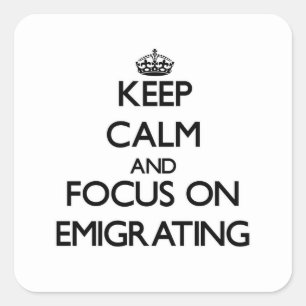 Keep Calm and focus on EMIGRATING Square Sticker