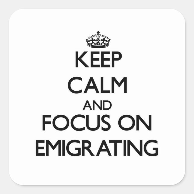Keep Calm and focus on EMIGRATING Square Sticker (Front)