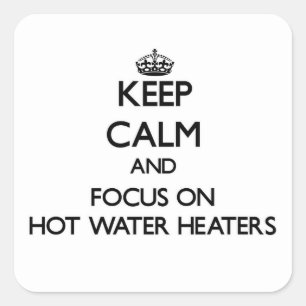 Keep Calm and focus on Hot Water Heaters Square Sticker