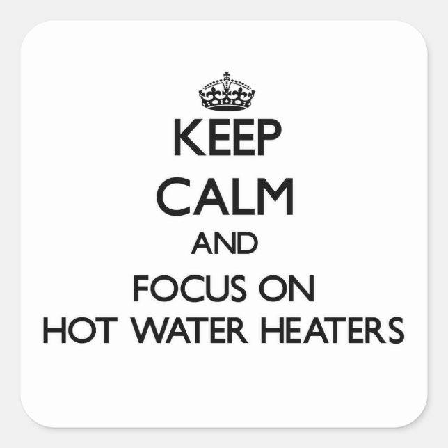 Keep Calm and focus on Hot Water Heaters Square Sticker (Front)