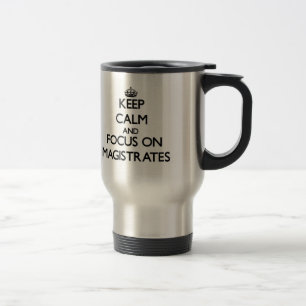 Keep Calm and focus on Magistrates Travel Mug