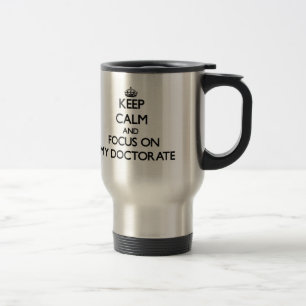 Keep Calm and focus on My Doctorate Travel Mug