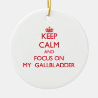 Keep Calm and focus on My Gallbladder
