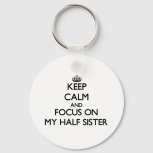 Keep Calm and focus on My Half Sister Key Ring