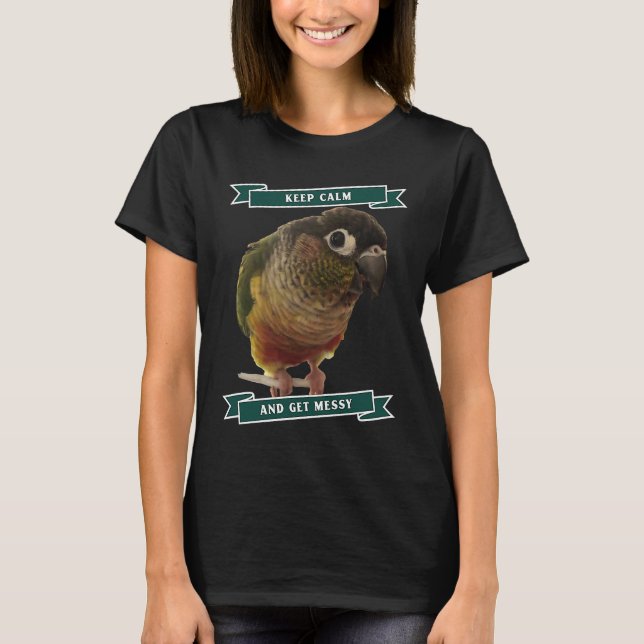 Keep Calm And Get Messy Green Cheek Conure Parrot  T-Shirt (Front)