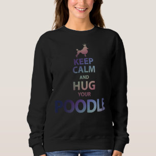 Keep Calm And Hug Your Poodle      Sweatshirt