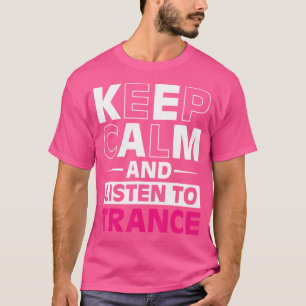 Keep Calm And Listen To Trance I Love Trance T-Shirt