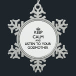Keep Calm and Listen to  your Godmother Snowflake Pewter Christmas Ornament<br><div class="desc">Use the search tool at my store to find other Godmother merchandise. Keep Calm and Listen to your Godmother products available on tshirts, sweatshirts, kids shirts, infant onsies, stickers, magnets, and much more Godmother clothing fully customisable to your specifications. If you like what you see, please link to my store...</div>