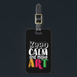 Keep Calm and Make Art Artist Painter Art Teacher Luggage Tag<br><div class="desc">Keep calm and make art makes a perfect gift for art teacher,  art major student,  those born with artistic talent of drawing,  painting,  sculpting and creating masterpiece. Cute and colourful design with distressed font.</div>