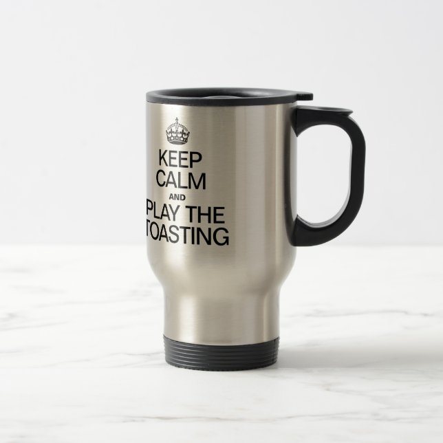 KEEP CALM AND PLAY THE TOASTING TRAVEL MUG (Right)