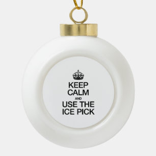 KEEP CALM AND USE THE ICE PICK CERAMIC BALL CHRISTMAS ORNAMENT