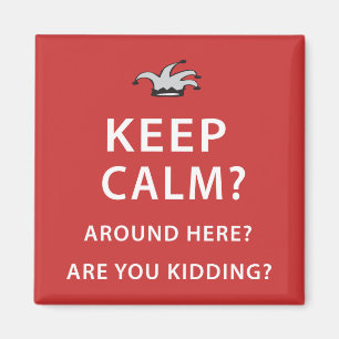 Keep Calm? Around Here? Are You Kidding? Magnet
