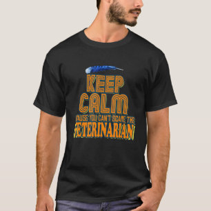 Keep Calm Because You Can't Scare The Veterinarian T-Shirt