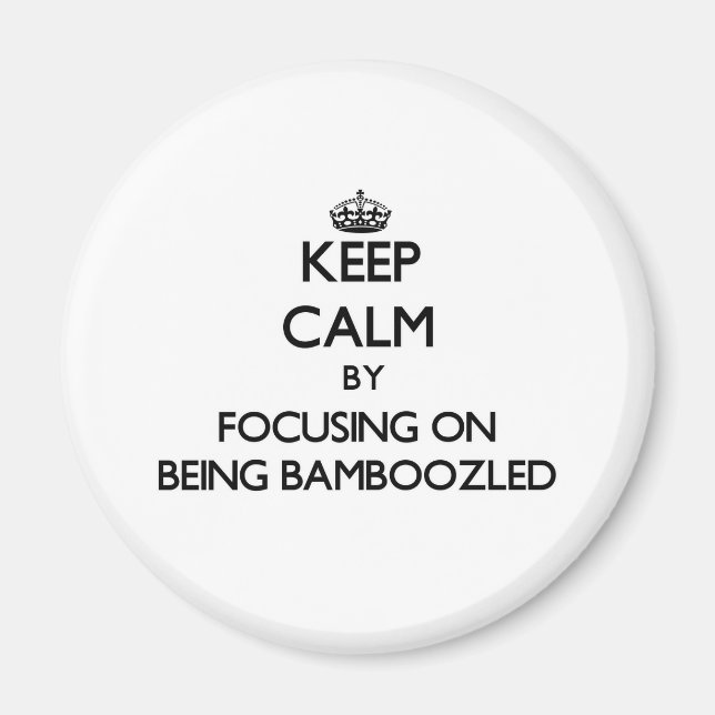 Keep Calm by focusing on Being Bamboozled Magnet (Front)