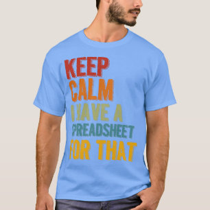 Keep Calm I Have A Spreadsheet For That 3 T-Shirt
