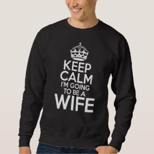 Keep Calm Im Going To Be A Wife Sweatshirt