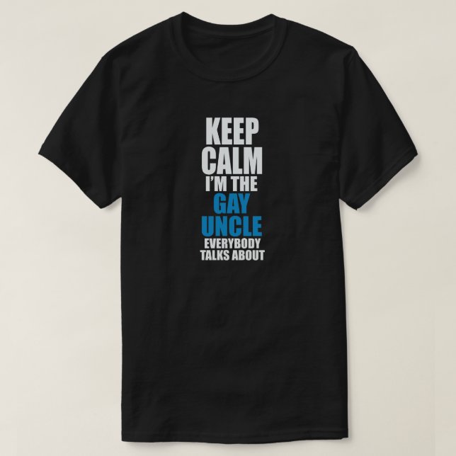 KEEP CALM I'M THE GAY UNCLE EVERYBODY TALKS ABOUT T-Shirt (Design Front)