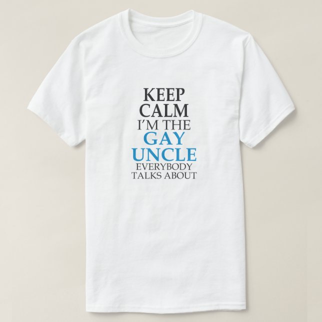 KEEP CALM I'M THE GAY UNCLE EVERYBODY TALKS ABOUT T-Shirt (Design Front)