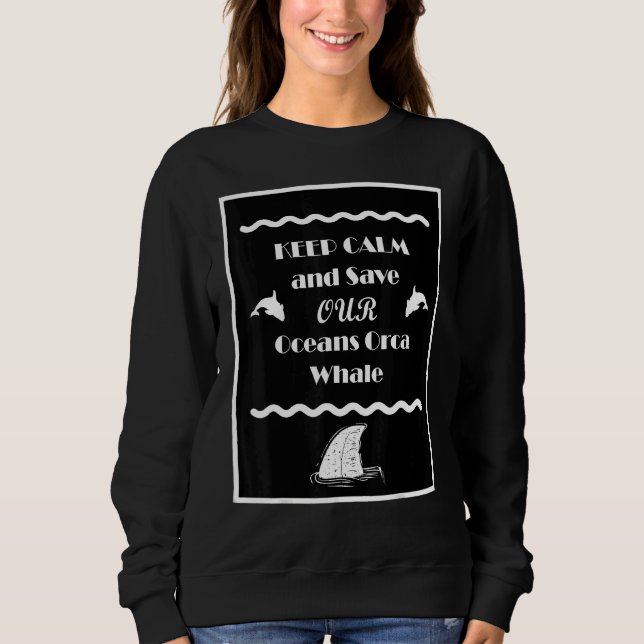 Keep Calm Keep Calm And Save Our Oceans Orca Whale Sweatshirt (Front)