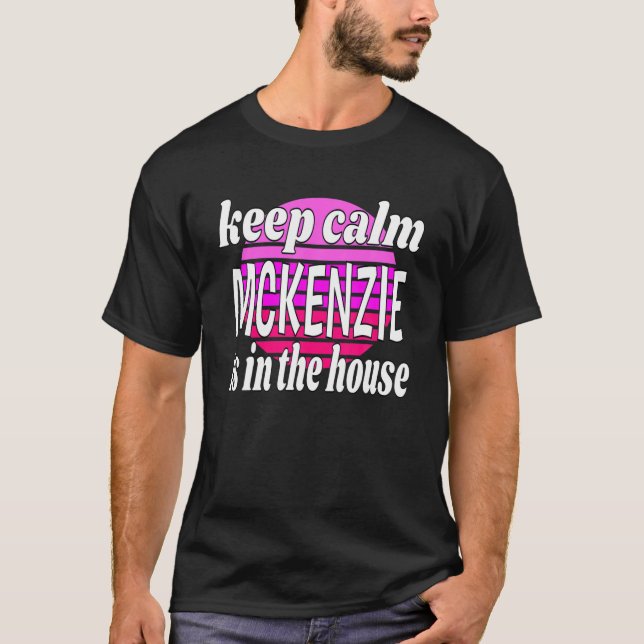 Keep Calm Mckenzie Is In The House Mckenzie Name T-Shirt (Front)