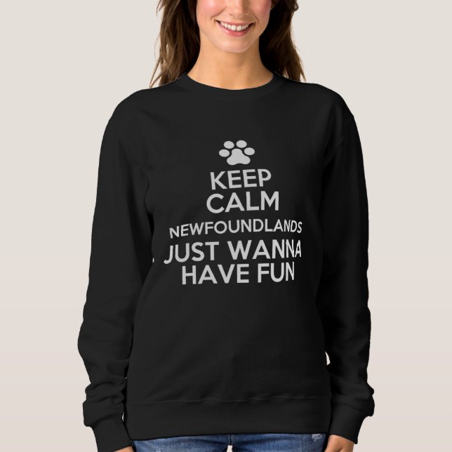 Keep Calm Newfoundlands Just Wanna Have Fun Sweatshirt (Front)