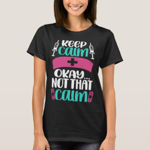 Keep Calm Okay Not That Calm Nurse Joke Nursing T-Shirt