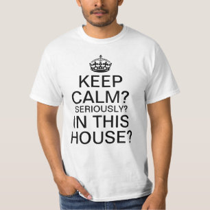 Keep Calm? Seriously? In This House? T-Shirt