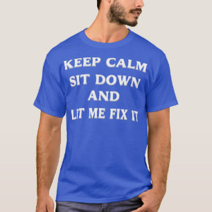 Keep Calm Sit Down And Let Me Fix It 28 T-Shirt