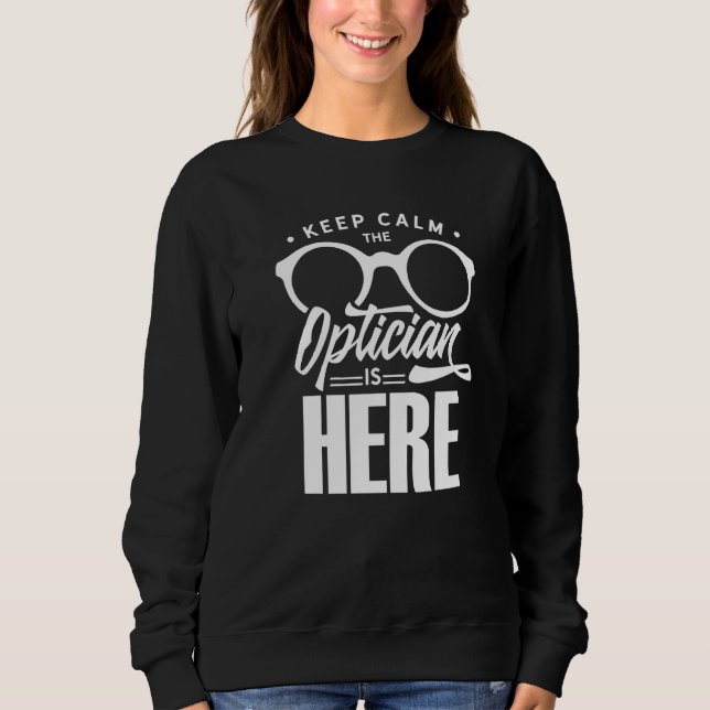 Keep Calm The Optician Is Here Optometrist Optics  Sweatshirt (Front)