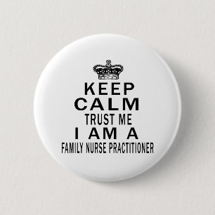 Keep Calm Trust Me I Am A Family Nurse Practitione 6 Cm Round Badge