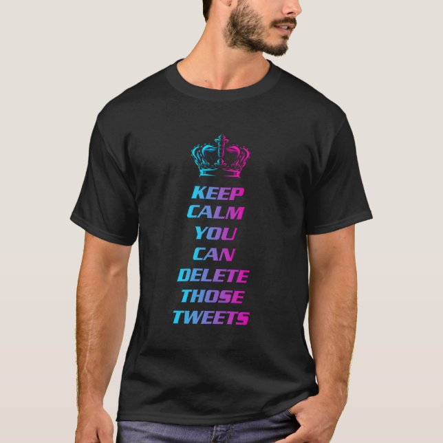 Keep Calm You Can Delete Those Tweets T-Shirt (Front)