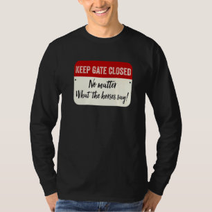 Keep Gate Closed No Matter What The Horses Say T-Shirt