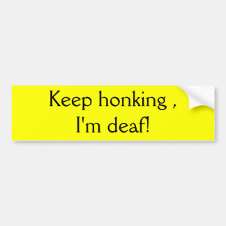 Keep honking , I'm deaf! Bumper Sticker