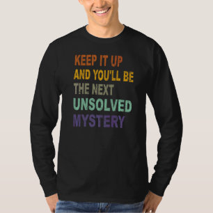 Keep It Up And You'll Be The Next Unsolved Mystery T-Shirt