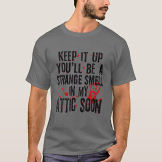Keep It Up You'll Be A Strange Smell In My Attic S T-Shirt
