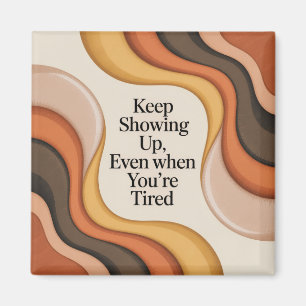 Keep Showing Up, Even When You're Tired Magnet