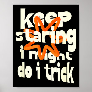 Keep staring i might do a trick funny quote poster