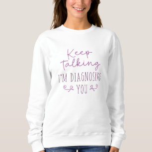 Keep Talking I’m Diagnosing You Sweatshirt