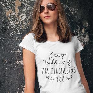 Keep Talking I’m Diagnosing You T-Shirt
