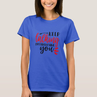 Keep Talking I’m diagnosing You Women's T-Shirt