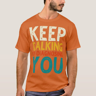 Keep Talking Im Diagnosing You 3 T-Shirt