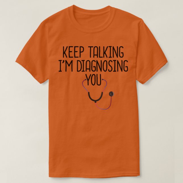 Keep Talking Im Diagnosing You 4 T-Shirt (Design Front)