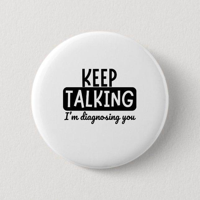 KEEP TALKING I'M DIAGNOSING YOU 6 CM ROUND BADGE (Front)