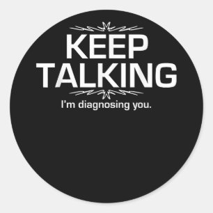 Keep Talking I'm Diagnosing You Funny Classic Round Sticker