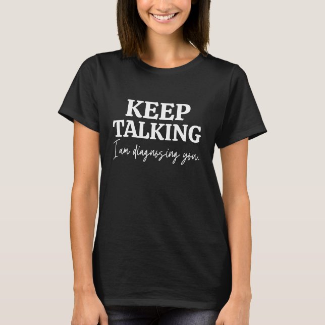 Keep Talking Im Diagnosing You Funny Sarcastic T-Shirt (Front)