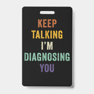 Keep Talking I'm Diagnosing You I Psychiatrist Fun ID Badge